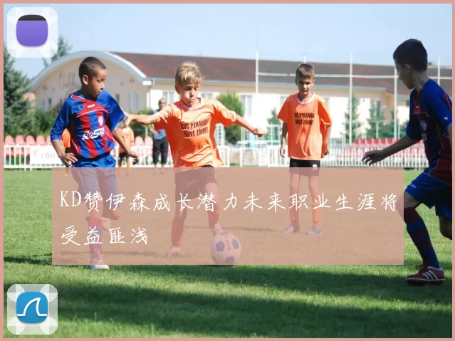 KD赞伊森成长潜力未来职业生涯将受益匪浅