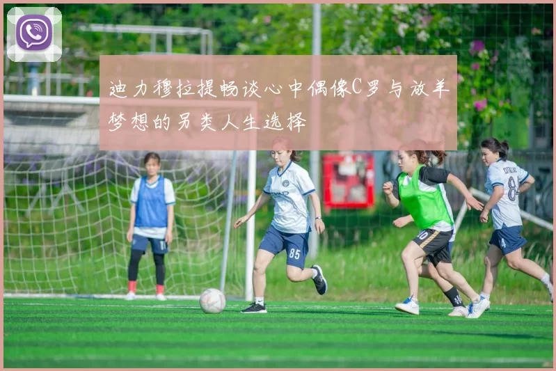 迪力穆拉提畅谈心中偶像C罗与放羊梦想的另类人生选择