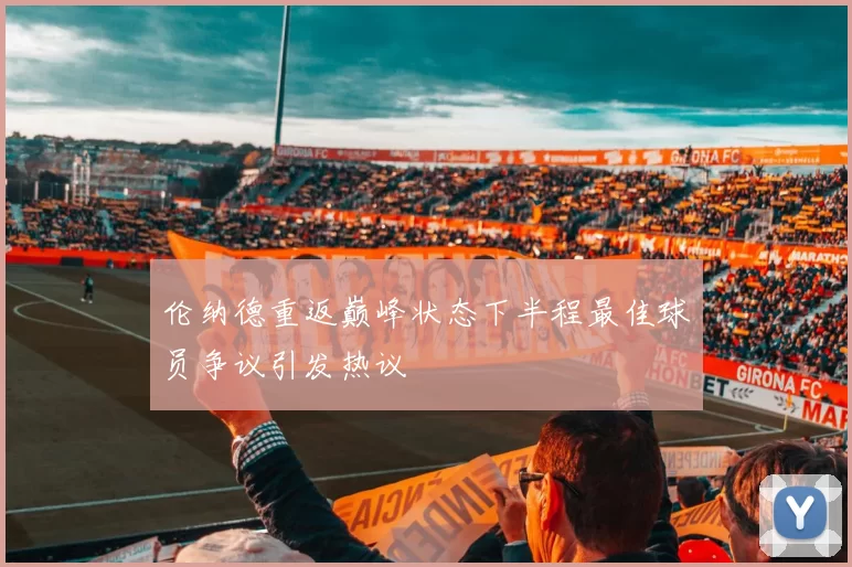 伦纳德重返巅峰状态下半程最佳球员争议引发热议