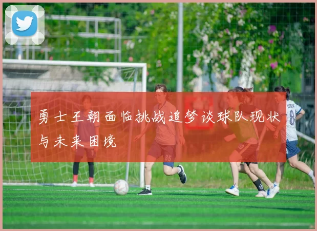 勇士王朝面临挑战追梦谈球队现状与未来困境